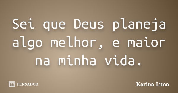 Sei que Deus planeja algo melhor, e maior na minha vida.... Frase de Karina Lima.