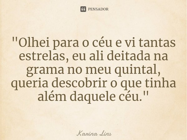 "Olhei para o céu e vi tantas estrelas, eu ali deitada na grama no meu quintal, queria descobrir o que tinha além daquele céu.⁠"... Frase de Karina Lins.