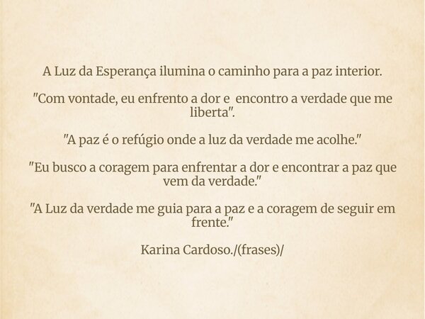 A Luz da Esperança ilumina o caminho para a paz interior. "Com vontade, eu enfrento a dor e encontro a verdade⁠ que me liberta". "A paz é o refúg... Frase de karina Maia.