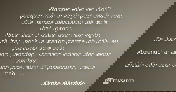 Porque ele se foi? porque não o vejo por onde vou. Ele nunca desistiu de mim. Até agora... Pois faz 3 dias que não vejo. Me faz falta; pois a maior parte do dia... Frase de Karina Marinho.