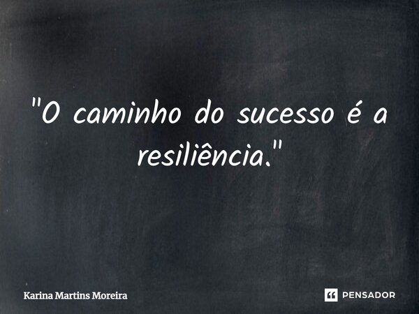⁠"O caminho do sucesso é a resiliência."... Frase de Karina Martins Moreira.