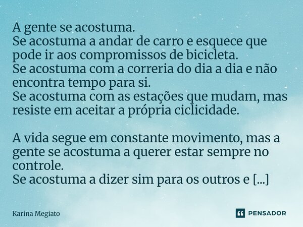 A gente se acostuma. Se acostuma a andar de carro e esquece que pode ir aos compromissos de bicicleta. Se acostuma com a correria do dia a dia e não encontra t... Frase de Karina Megiato.