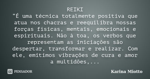 REIKI “É uma técnica totalmente positiva que atua nos chacras e reequilibra nossas forças físicas, mentais, emocionais e espirituais. Não à toa, os verbos que r... Frase de Karina Miotto.