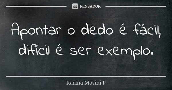 Apontar o dedo é fácil, difícil é ser exemplo.... Frase de Karina Mosini P.