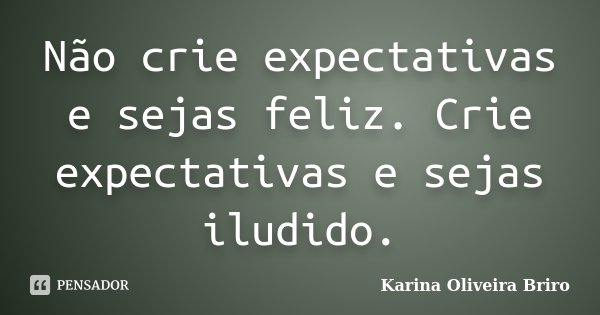 Não crie expectativas e sejas feliz. Crie expectativas e sejas iludido.... Frase de Karina Oliveira Briro.