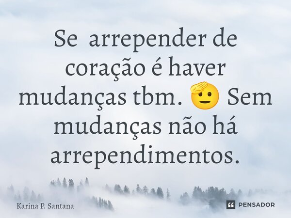 ⁠Se arrepender de coração é haver mudanças tbm. 🫡 Sem mudanças não há arrependimentos.... Frase de Karina P. Santana.