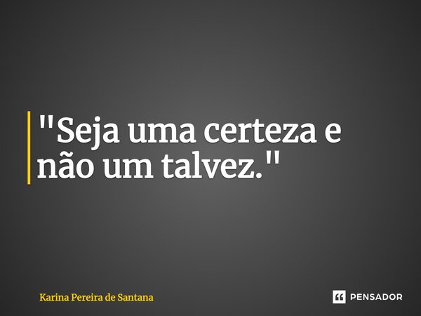 "Seja uma certeza e não um talvez.⁠"... Frase de Karina Pereira de Santana.