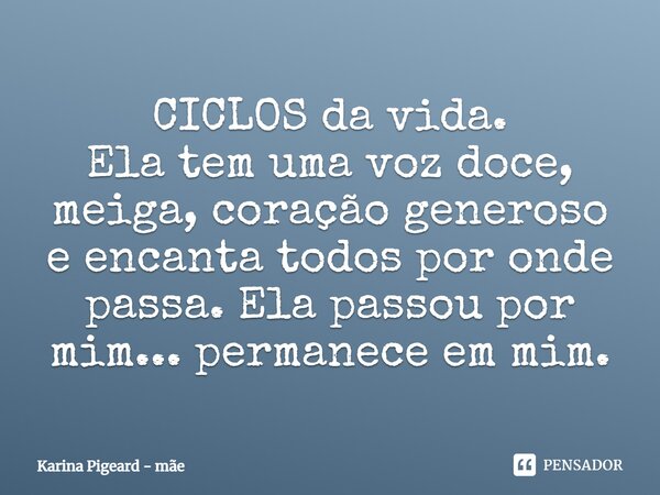 CICLOS da vida.
⁠Ela tem uma voz doce, meiga, coração generoso e encanta todos por onde passa. Ela passou por mim... permanece em mim.... Frase de Karina Pigeard - mãe.
