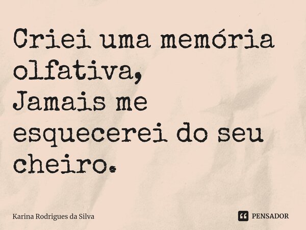 ⁠Criei uma memória olfativa, Jamais me esquecerei do seu cheiro.... Frase de Karina Rodrigues da Silva.