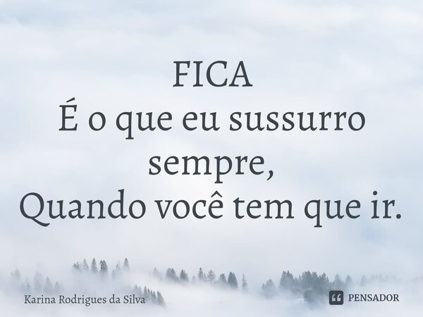 FICA É o que eu sussurro sempre, Quando você tem que ir.... Frase de Karina Rodrigues da Silva.