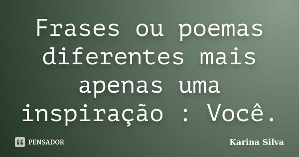 Frases ou poemas diferentes mais apenas uma inspiração : Você.... Frase de Karina Silva.