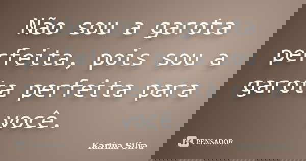 Não sou a garota perfeita, pois sou a garota perfeita para você.... Frase de Karina Silva.