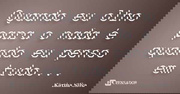 Quando eu olho para o nada é quando eu penso em tudo...... Frase de Karina Silva.