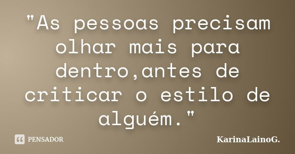 "As pessoas precisam olhar mais para dentro,antes de criticar o estilo de alguém."... Frase de KarinaLainoG..