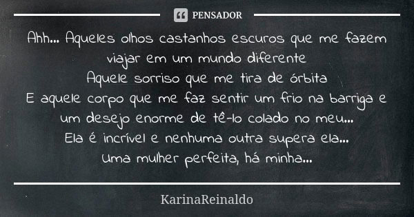 Ahh... Aqueles olhos castanhos escuros que me fazem viajar em um mundo diferente Aquele sorriso que me tira de órbita E aquele corpo que me faz sentir um frio n... Frase de KarinaReinaldo.