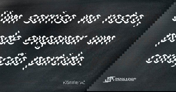 Um sorriso no rosto, pode enganar um coração partido.... Frase de Karine A..