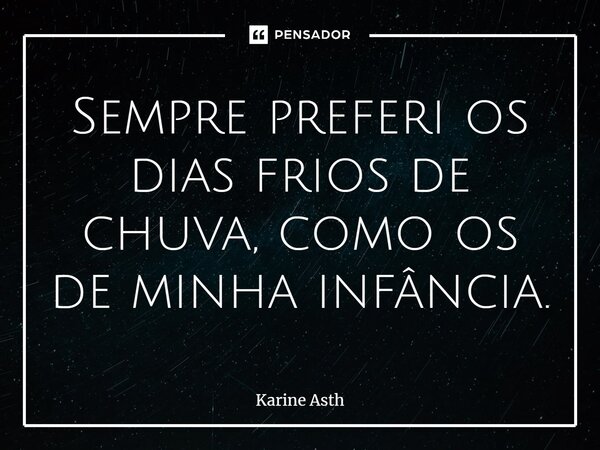 ⁠Sempre preferi os dias frios de chuva, como os de minha infância.... Frase de Karine Asth.