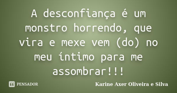 A desconfiança é um monstro horrendo, que vira e mexe vem (do) no meu íntimo para me assombrar!!!... Frase de Karine Axer Oliveira e Silva.