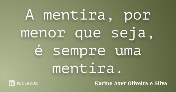 A mentira, por menor que seja, é sempre uma mentira.... Frase de Karine Axer Oliveira e Silva.