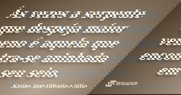 Ás vezes a serpente que despeja maior veneno é aquela que encontra-se aninhada em seu seio.... Frase de Karine Axer Oliveira e Silva.