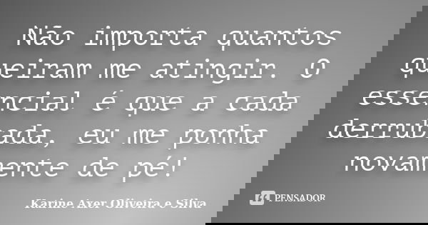 Não importa quantos queiram me atingir. O essencial é que a cada derrubada, eu me ponha novamente de pé!... Frase de Karine Axer Oliveira e Silva.