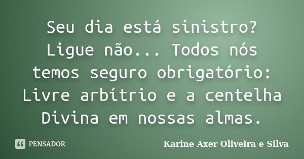 Seu dia está sinistro? Ligue não... Todos nós temos seguro obrigatório: Livre arbítrio e a centelha Divina em nossas almas.... Frase de Karine Axer Oliveira e Silva.