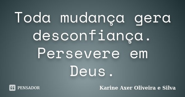 Toda mudança gera desconfiança. Persevere em Deus.... Frase de Karine Axer Oliveira e Silva.