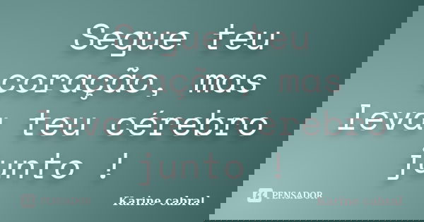 Segue teu coração, mas leva teu cérebro junto !... Frase de Karine Cabral.