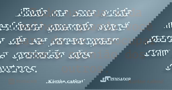 Tudo na sua vida melhora quando você para de se preocupar com a opinião dos outros.... Frase de Karine cabral.
