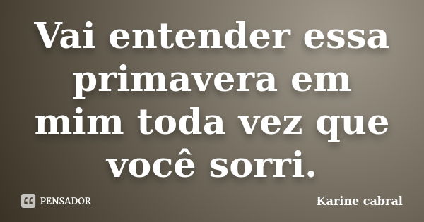 Vai entender essa primavera em mim toda vez que você sorri.... Frase de Karine cabral.