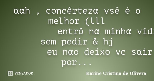 　ααh , concêrtezα vsê é o melhor (lll 　　　　　　　　　entrô nα minhα vid... Frase de Karine Cristina de Olivera.