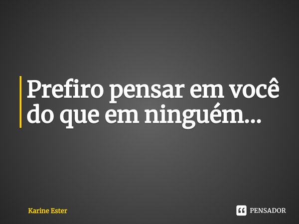 Prefiro pensar em você do que em ninguém...⁠... Frase de Karine Ester.