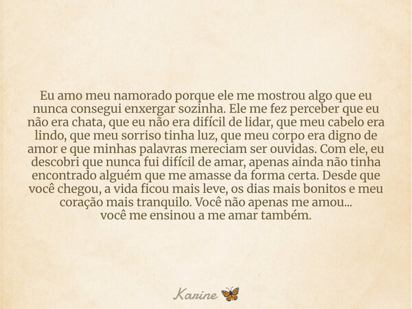Eu amo meu namorado porque ele me mostrou algo que eu nunca consegui enxergar sozinha. Ele me fez perceber que eu não era chata, que eu não era difícil de lidar... Frase de Karine.