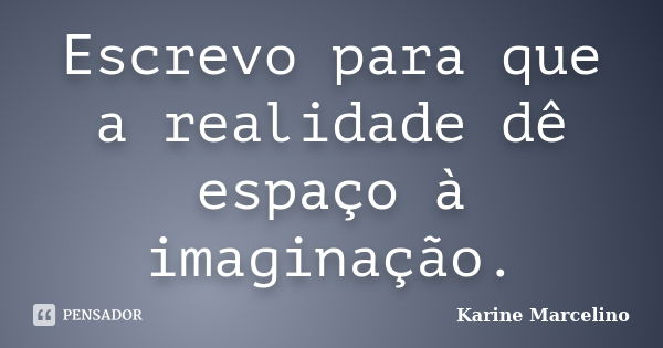 Escrevo para que a realidade dê espaço à imaginação.... Frase de Karine Marcelino.