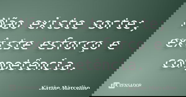 Não existe sorte; existe esforço e competência.... Frase de Karine Marcelino.