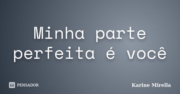 Minha parte perfeita é você... Frase de Karine Mirella.