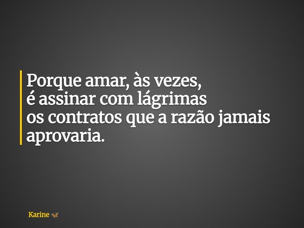 Porque amar, às vezes, é assinar com lágrimas os contratos que a razão jamais aprovaria.... Frase de Karine.