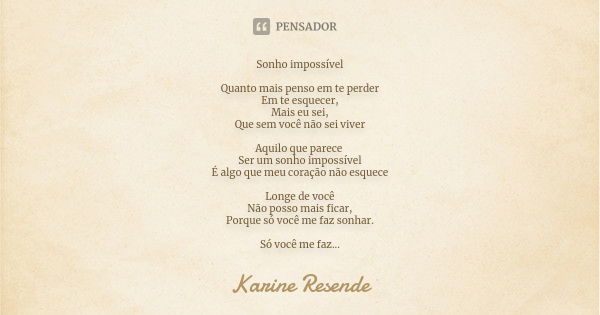 Sonho impossível Quanto mais penso em te perder Em te esquecer, Mais eu sei, Que sem você não sei viver Aquilo que parece Ser um sonho impossível É algo que meu... Frase de Karine Resende.