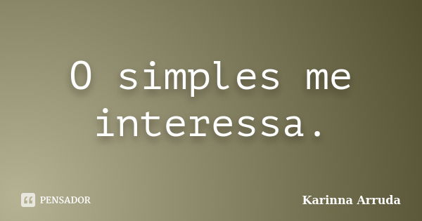 O simples me interessa.... Frase de Karinna Arruda.