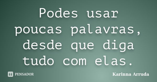 Podes usar poucas palavras, desde que diga tudo com elas.... Frase de Karinna Arruda.