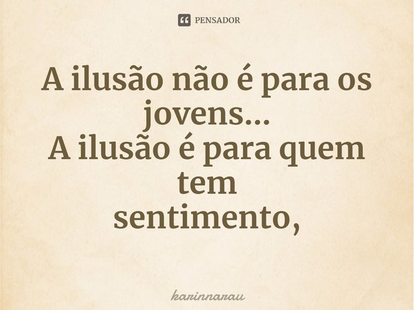 ⁠A ilusão não é paraos jovens...
Ailusãoé para quem tem
sentimento,... Frase de karinnarau.