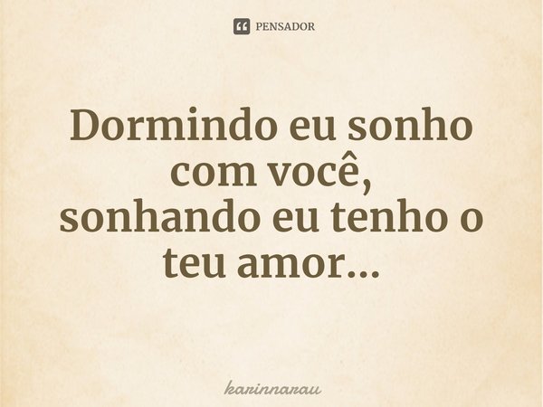 ⁠Dormindo eu sonho com você,
sonhando eu tenho o teu amor...... Frase de karinnarau.
