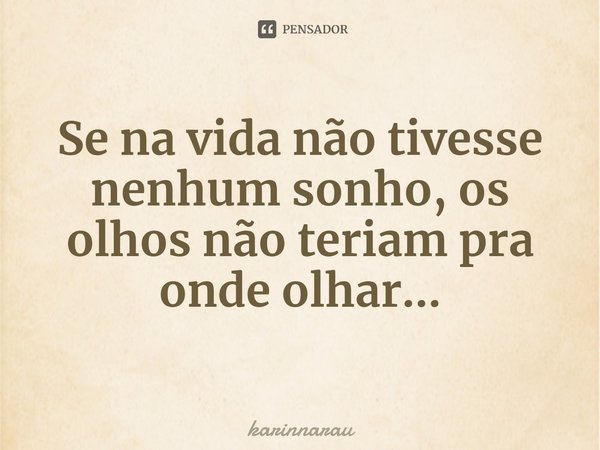 ⁠Se na vida não tivesse nenhum sonho, os olhos não teriam pra onde olhar...... Frase de karinnarau.