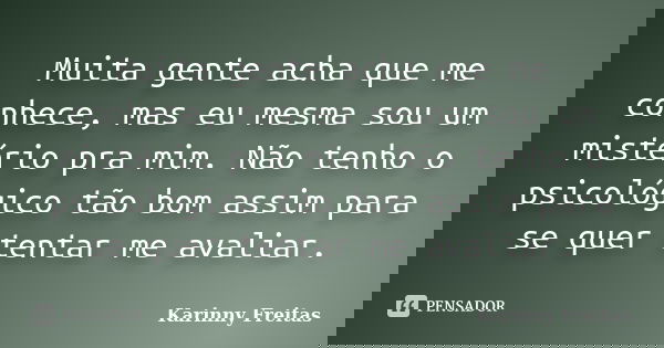 Muita gente acha que me conhece, mas eu mesma sou um mistério pra mim. Não tenho o psicológico tão bom assim para se quer tentar me avaliar.... Frase de Karinny Freitas.