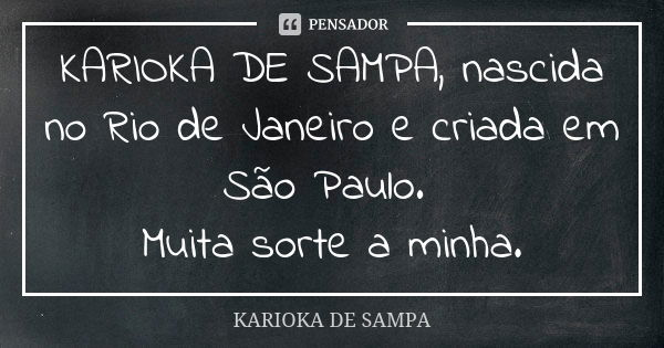 KARIOKA DE SAMPA, nascida no Rio de Janeiro e criada em São Paulo. Muita sorte a minha.... Frase de KARIOKA DE SAMPA.