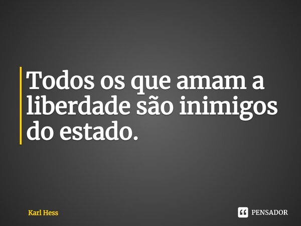 Todos os que amam a liberdade são inimigos do estado.⁠... Frase de Karl Hess.