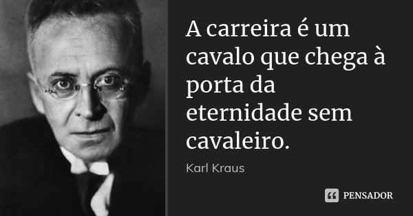 A carreira é um cavalo que chega à porta da eternidade sem cavaleiro.... Frase de Karl Kraus.