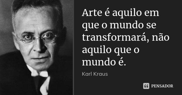 Arte é aquilo em que o mundo se transformará, não aquilo que o mundo é.... Frase de Karl Kraus.