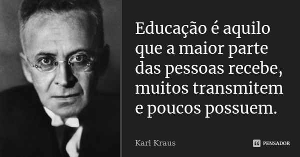 Educação é aquilo que a maior parte das pessoas recebe, muitos transmitem e poucos possuem.... Frase de Karl Kraus.