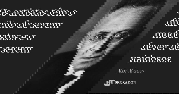 Os artistas têm o direito de serem modestos e o dever de serem vaidosos.... Frase de Karl Kraus.